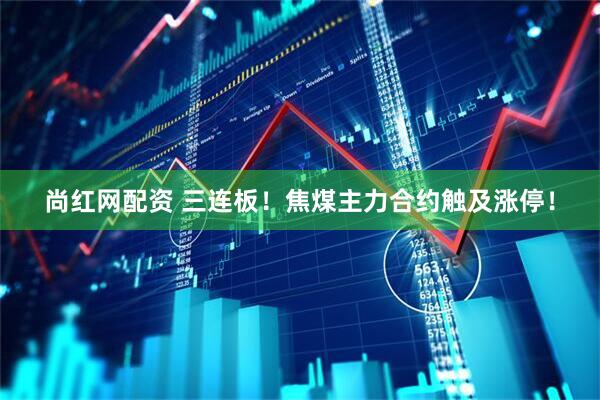 尚红网配资 三连板！焦煤主力合约触及涨停！